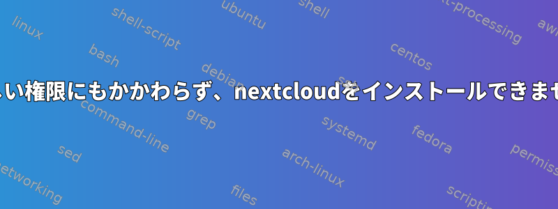 正しい権限にもかかわらず、nextcloudをインストールできません