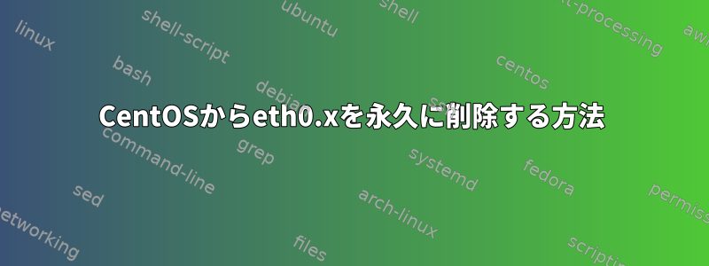 CentOSからeth0.xを永久に削除する方法