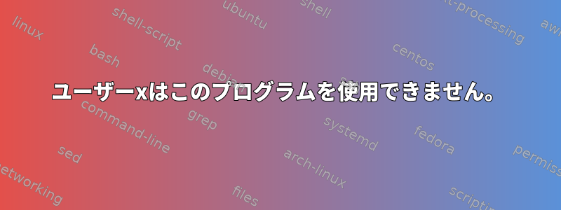 ユーザーxはこのプログラムを使用できません。