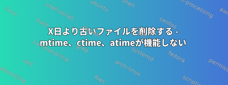 X日より古いファイルを削除する - mtime、ctime、atimeが機能しない