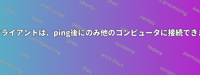 VPNクライアントは、ping後にのみ他のコンピュータに接続できます。