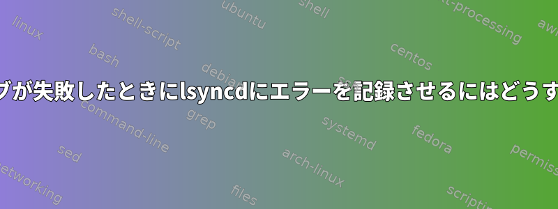 ターゲットドライブが失敗したときにlsyncdにエラーを記録させるにはどうすればよいですか？