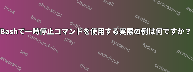 Bashで一時停止コマンドを使用する実際の例は何ですか？