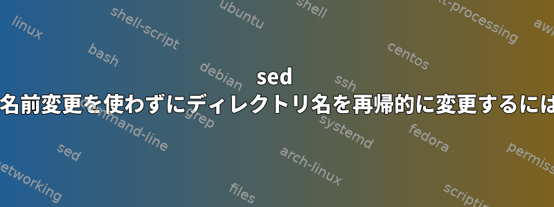 sed や名前変更を使わずにディレクトリ名を再帰的に変更するには?