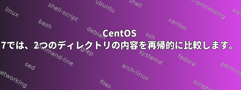 CentOS 7では、2つのディレクトリの内容を再帰的に比較します。