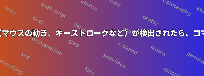 ユーザーのやり取り（マウスの動き、キーストロークなど）が検出されたら、コマンドを実行します。