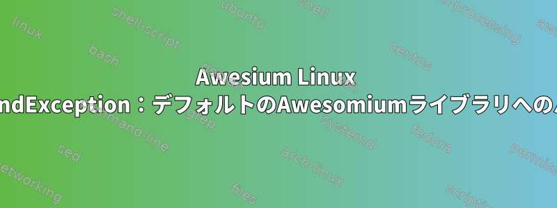 Awesium Linux C＃System.DllNotFoundException：デフォルトのAwesomiumライブラリへのパスが見つかりません。