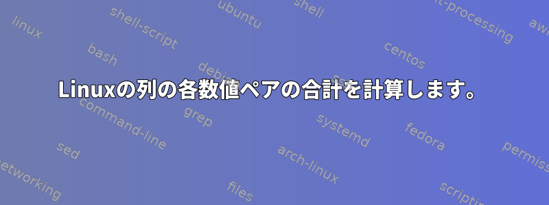 Linuxの列の各数値ペアの合計を計算します。