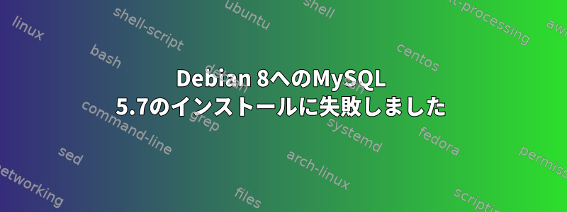 Debian 8へのMySQL 5.7のインストールに失敗しました