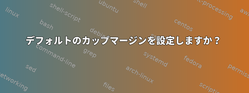 デフォルトのカップマージンを設定しますか？