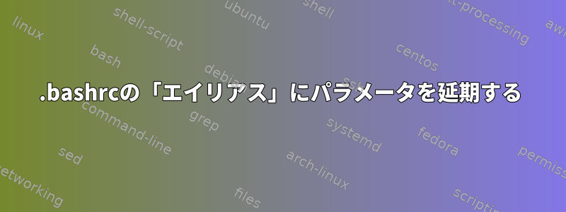 .bashrcの「エイリアス」にパラメータを延期する