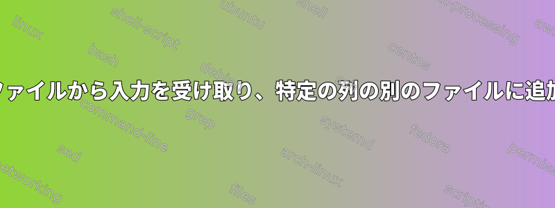 あるファイルから入力を受け取り、特定の列の別のファイルに追加する