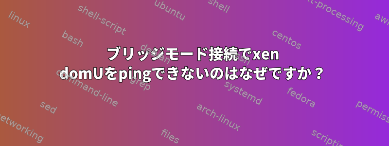 ブリッジモード接続でxen domUをpingできないのはなぜですか？