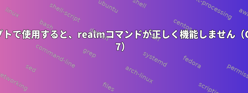 スクリプトで使用すると、realmコマンドが正しく機能しません（CentOS 7）