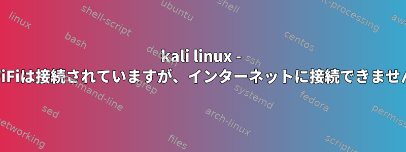 kali linux - WiFiは接続されていますが、インターネットに接続できません