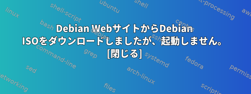 Debian WebサイトからDebian ISOをダウンロードしましたが、起動しません。 [閉じる]