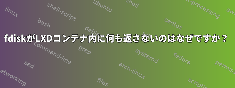 fdiskがLXDコンテナ内に何も返さないのはなぜですか？