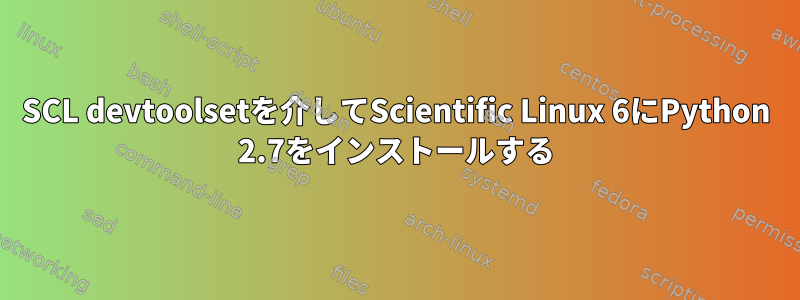 SCL devtoolsetを介してScientific Linux 6にPython 2.7をインストールする