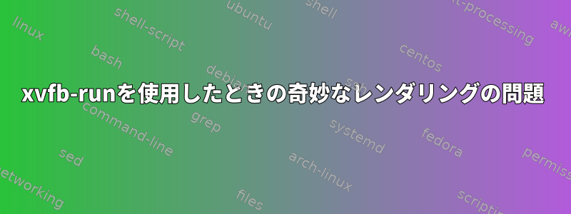 xvfb-runを使用したときの奇妙なレンダリングの問題