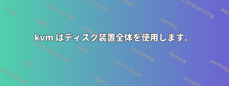 kvm はディスク装置全体を使用します。