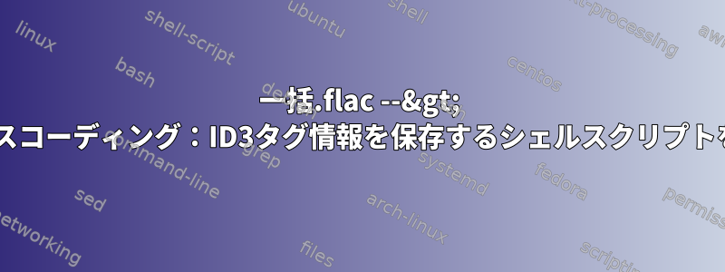 一括.flac --&gt; .mp3トランスコーディング：ID3タグ情報を保存するシェルスクリプトを書くには？