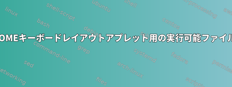 GNOMEキーボードレイアウトアプレット用の実行可能ファイル？