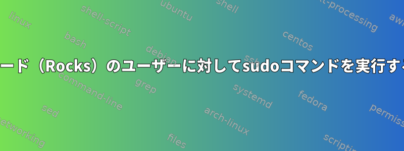 ノード（Rocks）のユーザーに対してsudoコマンドを実行する