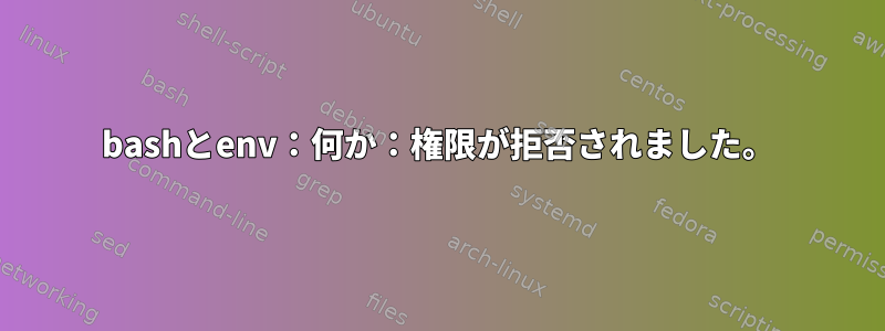 bashとenv：何か：権限が拒否されました。