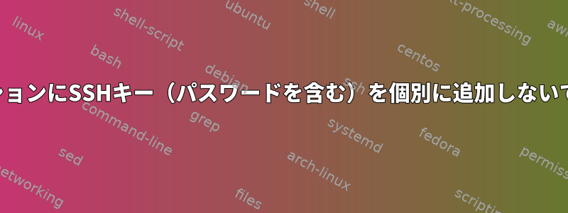 シェルセッションにSSHキー（パスワードを含む）を個別に追加しないでください。