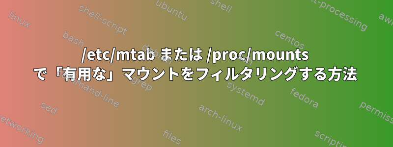 /etc/mtab または /proc/mounts で「有用な」マウントをフィルタリングする方法