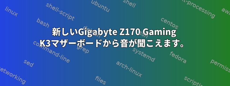 新しいGigabyte Z170 Gaming K3マザーボードから音が聞こえます。