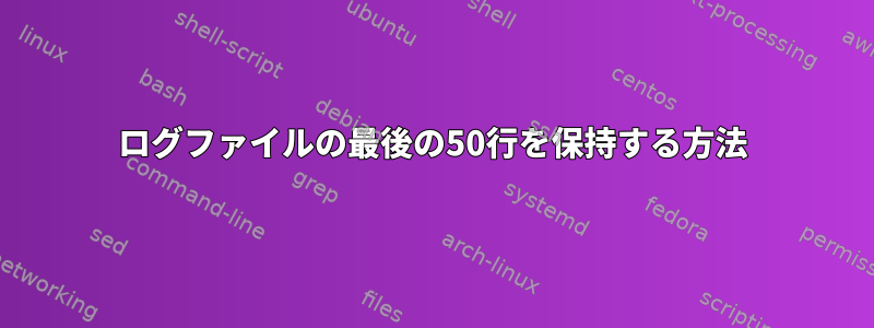 ログファイルの最後の50行を保持する方法