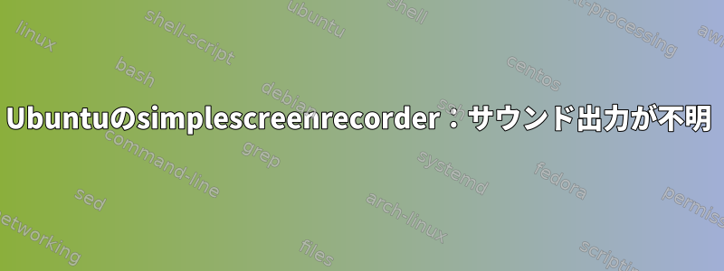 Ubuntuのsimplescreenrecorder：サウンド出力が不明