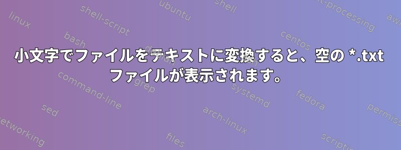 小文字でファイルをテキストに変換すると、空の *.txt ファイルが表示されます。