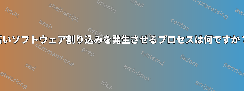 高いソフトウェア割り込みを発生させるプロセスは何ですか？