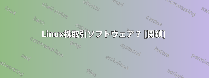 Linux株取引ソフトウェア？ [閉鎖]