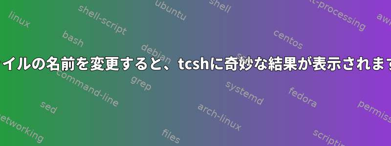 ファイルの名前を変更すると、tcshに奇妙な結果が表示されます。