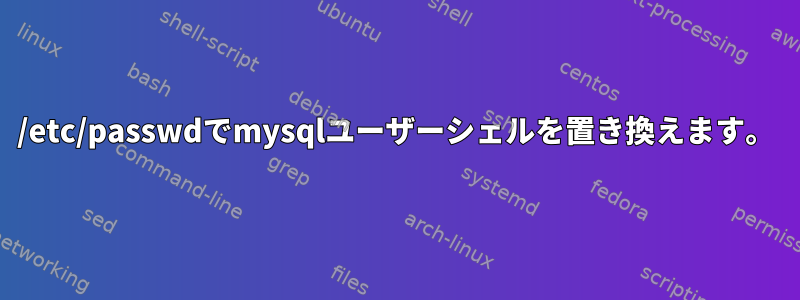 /etc/passwdでmysqlユーザーシェルを置き換えます。