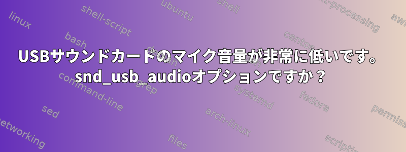 USBサウンドカードのマイク音量が非常に低いです。 snd_usb_audioオプションですか？