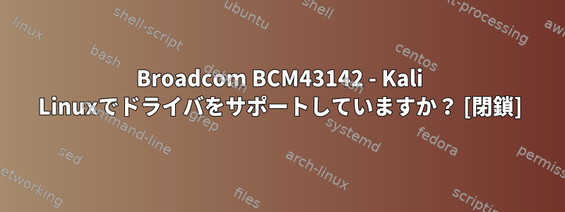 Broadcom BCM43142 - Kali Linuxでドライバをサポートしていますか？ [閉鎖]