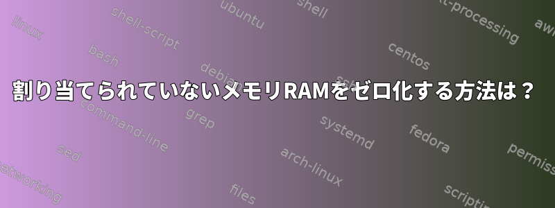 割り当てられていないメモリRAMをゼロ化する方法は？