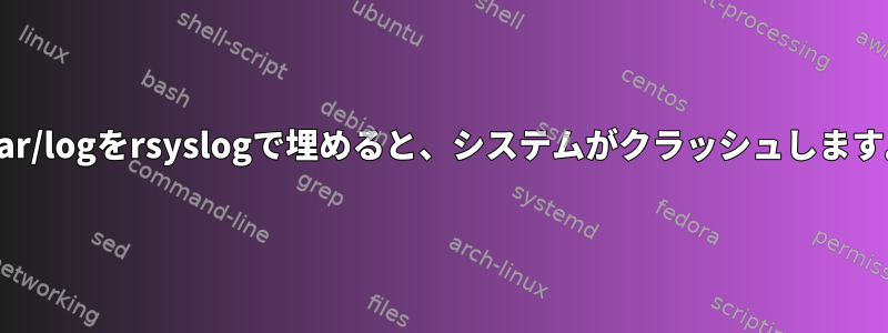 /var/logをrsyslogで埋めると、システムがクラッシュします。