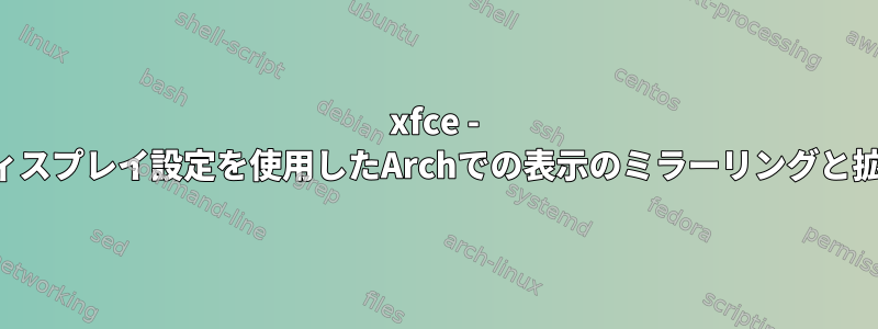 xfce - ディスプレイ設定を使用したArchでの表示のミラーリングと拡張