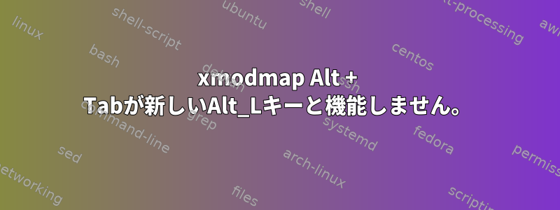 xmodmap Alt + Tabが新しいAlt_Lキーと機能しません。