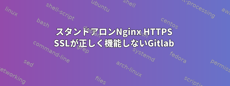 スタンドアロンNginx HTTPS SSLが正しく機能しないGitlab