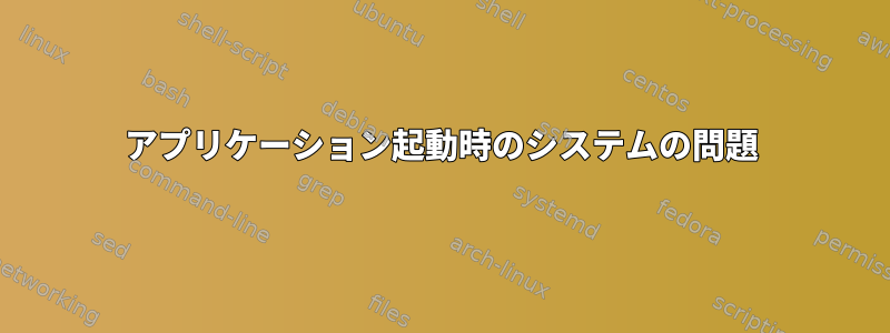 アプリケーション起動時のシステムの問題