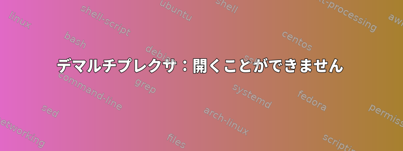 デマルチプレクサ：開くことができません