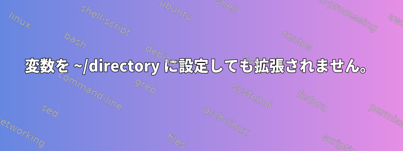 変数を ~/directory に設定しても拡張されません。