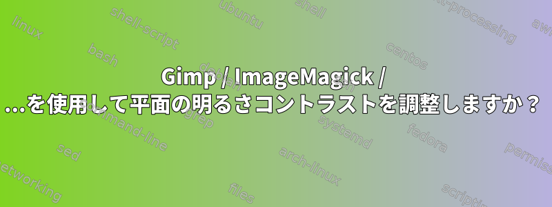 Gimp / ImageMagick / ...を使用して平面の明るさコントラストを調整しますか？