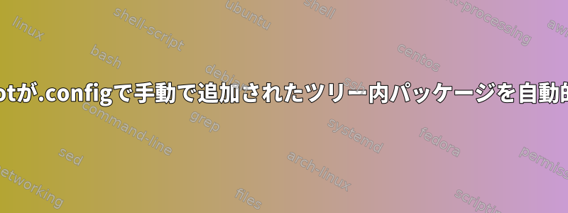 makeを実行すると、buildrootが.configで手動で追加されたツリー内パッケージを自動的に削除するのはなぜですか？